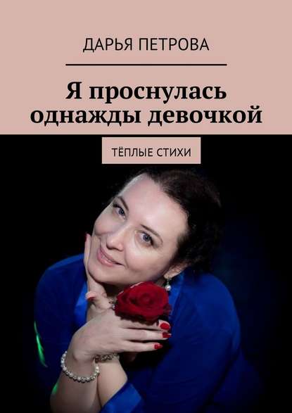 Дарья Петрова - Я проснулась однажды девочкой. Тёплые стихи