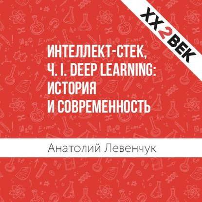 Интеллект-стек, Ч. I. Deep Learning: история и современность (Анатолий Левенчук). 