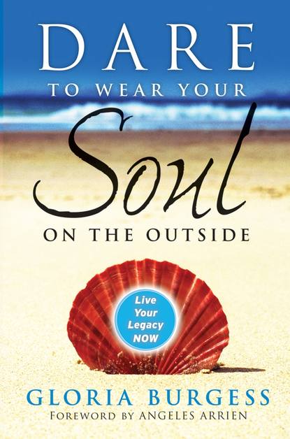 Gloria Burgess J. — Dare to Wear Your Soul on the Outside. Live Your Legacy Now