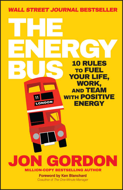 Ken Blanchard - The Energy Bus. 10 Rules to Fuel Your Life, Work, and Team with Positive Energy