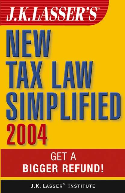 J.K. Lasser s New Tax Law Simplified 2004. Get a Bigger Refund