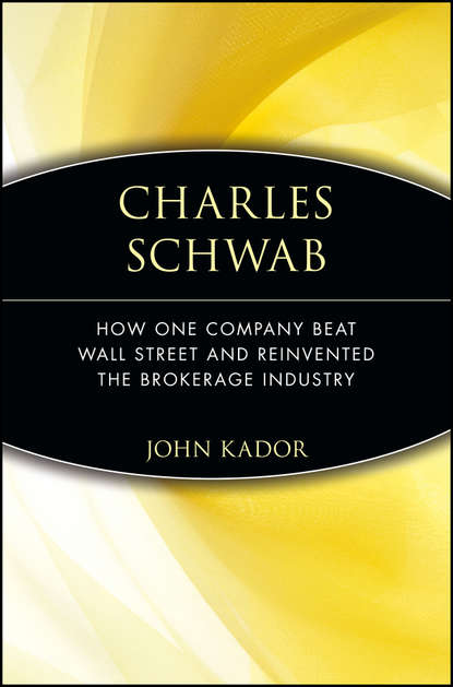 John  Kador - Charles Schwab. How One Company Beat Wall Street and Reinvented the Brokerage Industry