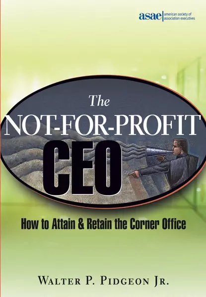 Обложка книги The Not-for-Profit CEO. How to Attain and Retain the Corner Office, Walter P. Pidgeon, Jr.