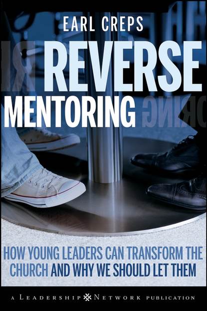 Earl Creps — Reverse Mentoring. How Young Leaders Can Transform the Church and Why We Should Let Them