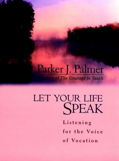 Parker Palmer J. - Let Your Life Speak. Listening for the Voice of Vocation