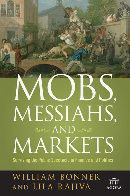 Will  Bonner - Mobs, Messiahs, and Markets. Surviving the Public Spectacle in Finance and Politics