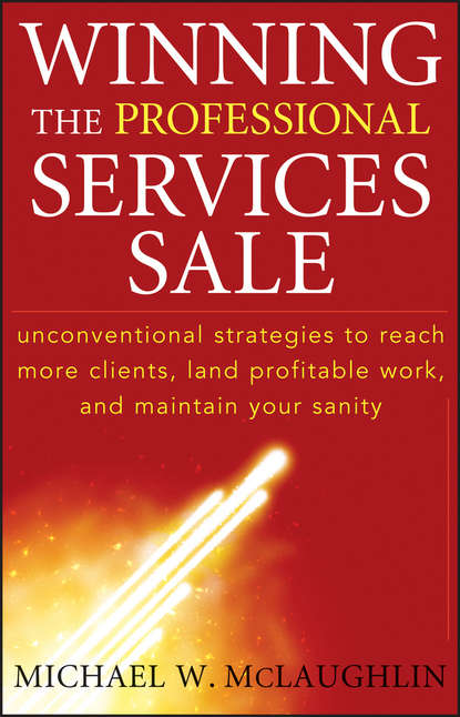 Michael McLaughlin W. - Winning the Professional Services Sale. Unconventional Strategies to Reach More Clients, Land Profitable Work, and Maintain Your Sanity