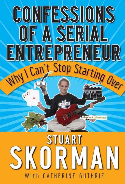 Stuart  Skorman - Confessions of a Serial Entrepreneur. Why I Can't Stop Starting Over