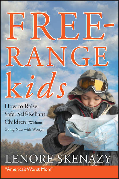 Free-Range Kids, How to Raise Safe, Self-Reliant Children (Without Going Nuts with Worry) - Lenore  Skenazy