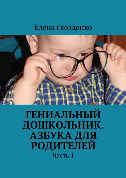 Елена Гвозденко - Гениальный дошкольник. Азбука для родителей. Часть 1