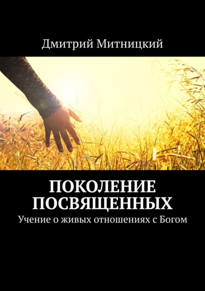 Дмитрий Митницкий - Поколение посвященных. Учение о живых отношениях с Богом