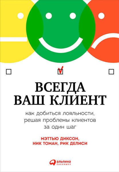 Всегда ваш клиент: Как добиться лояльности, решая проблемы клиентов за один шаг (Мэттью Диксон). 2013г. 