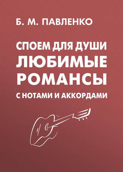 Б. М. Павленко - Споем для души. Любимые романсы с нотами и аккордами