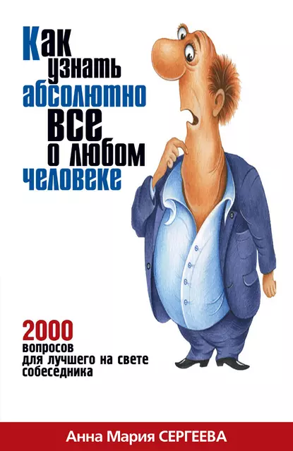 Обложка книги Как узнать абсолютно все о любом человеке. 2000 вопросов для лучшего на свете собеседника, Анна Мария Сергеева