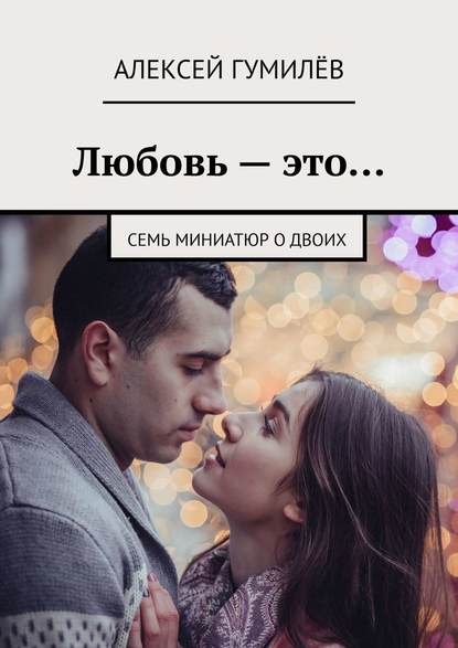 Алексей Гумилёв — Любовь – это… Семь миниатюр о двоих