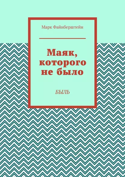 Обложка книги Маяк, которого не было. Быль, Марк Борисович Файнберштейн