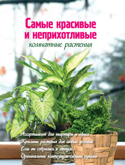 Екатерина Волкова - Самые красивые и неприхотливые комнатные растения