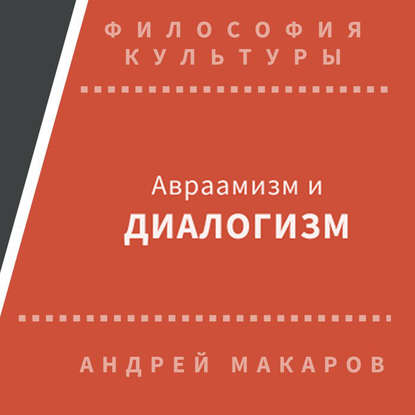 Андрей Макаров — Авраамизм и диалогизм: христианская и еврейская философия диалога ХХ века