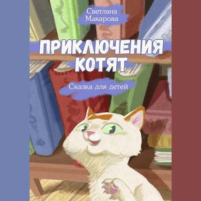Светлана Макарова - Приключения котят. Сказка для детей