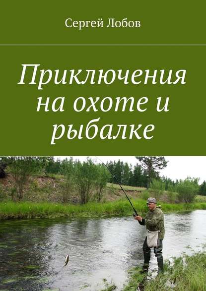 Сергей Александрович Лобов - Приключения на охоте и рыбалке