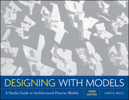 Criss Mills B. - Designing with Models. A Studio Guide to Architectural Process Models