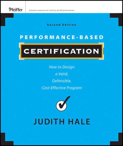 Performance-Based Certification. How to Design a Valid, Defensible, Cost-Effective Program - Judith  Hale