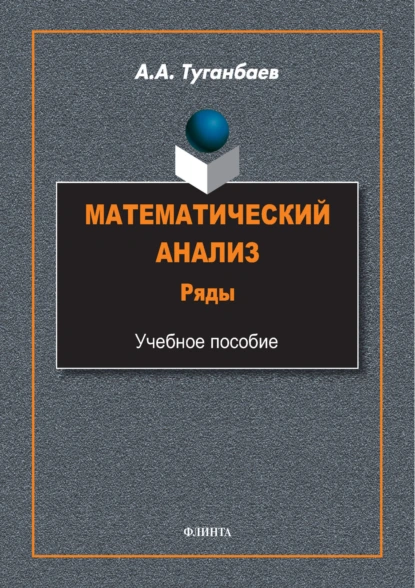 Обложка книги Математический анализ. Ряды. Учебное пособие, А. А. Туганбаев