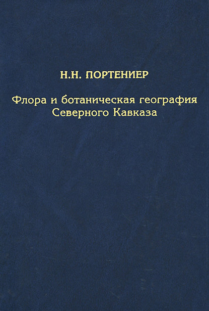 Н. Н. Портениер - Флора и ботаническая география Северного Кавказа