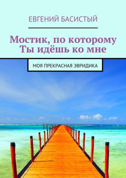 Евгений Басистый - Мостик, по которому ты идёшь ко мне. Моя прекрасная Эвридика