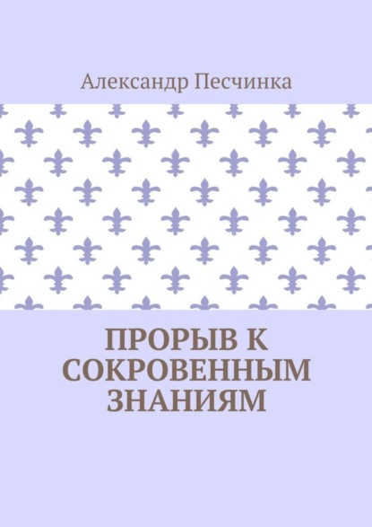 Прорыв к сокровенным знаниям (Александр Песчинка). 