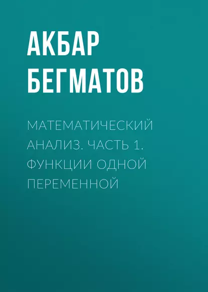 Обложка книги Математический анализ. Часть 1. Функции одной переменной, Акбар Бегматов