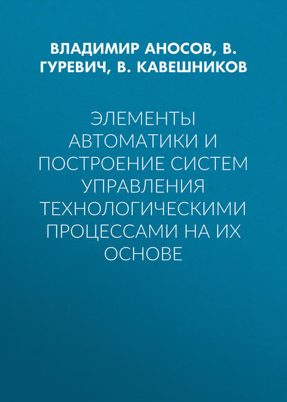 В. М. Кавешников - Элементы автоматики и построение систем управления технологическими процессами на их основе