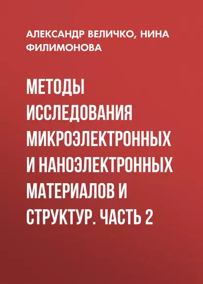 Обложка книги Методы исследования микроэлектронных и наноэлектронных материалов и структур. Часть 2, Александр Величко