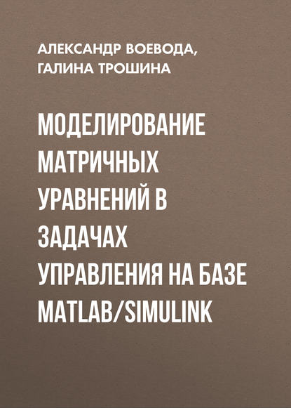 Моделирование матричных уравнений в задачах управления на базе MatLab/Simulink (Александр Воевода). 2015г. 