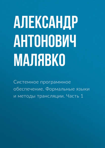 Системное программное обеспечение. Формальные языки и методы трансляции. Часть 1 (Александр Антонович Малявко). 2010г. 