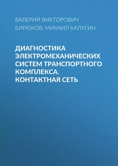 Обложка книги Диагностика электромеханических систем транспортного комплекса. Контактная сеть, В. В. Бирюков