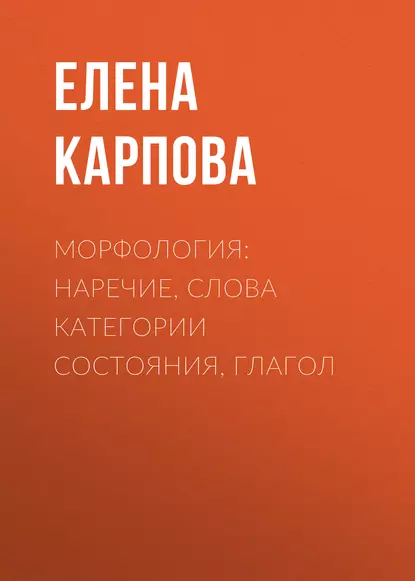 Обложка книги Морфология: наречие, слова категории состояния, глагол, Елена Карпова