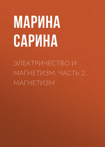 Электричество и магнетизм. Часть 2. Магнетизм (М. П. Сарина). 2015г. 