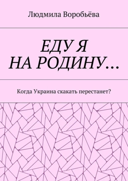 Обложка книги ЕДУ Я НА РОДИНУ… Когда Украина скакать перестанет?, Людмила Воробьёва