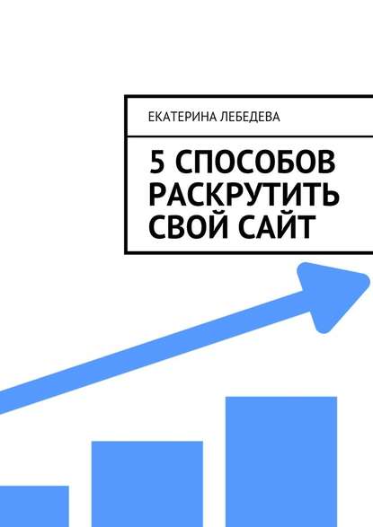 Екатерина Георгиевна Лебедева - 5 способов раскрутить свой сайт
