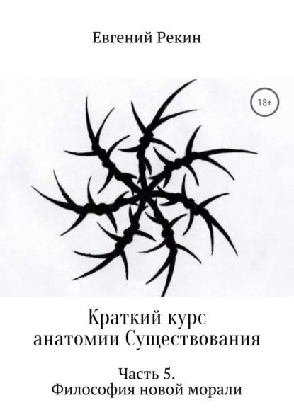 Краткий курс анатомии Существования. Часть 5. Философия новой морали (Евгений Александрович Рекин). 2017г. 