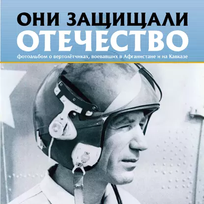 Обложка книги Они защищали Отечество. Вертолётчики в Афганистане и Чечне, Сергей Геннадьевич Галицкий