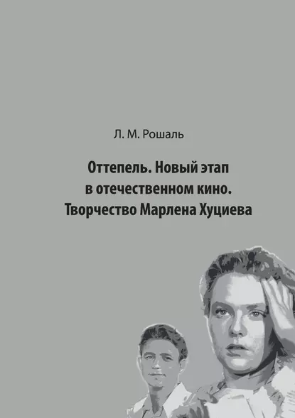 Обложка книги Оттепель. Новый этап в отечественном кино. Творчество Марлена Хуциева, Лев Рошаль