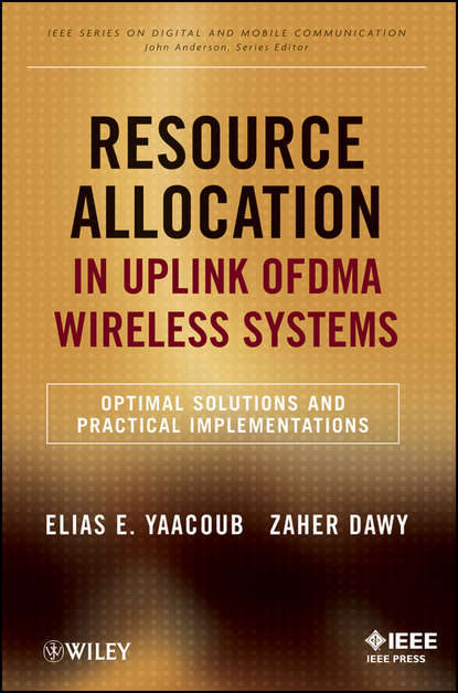 Resource Allocation in Uplink OFDMA Wireless Systems. Optimal Solutions and Practical Implementations (Yaacoub Elias). 