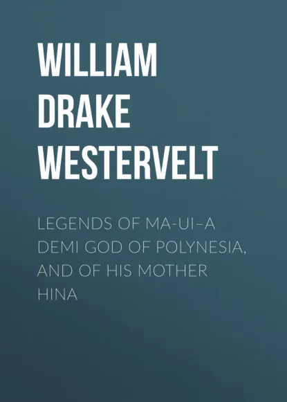 Обложка книги Legends of Ma-ui–a demi god of Polynesia, and of his mother Hina, William Drake Westervelt