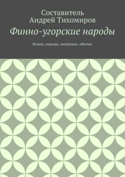 Обложка книги Финно-угорские народы. Языки, народы, миграции, обычаи, Андрей Тихомиров