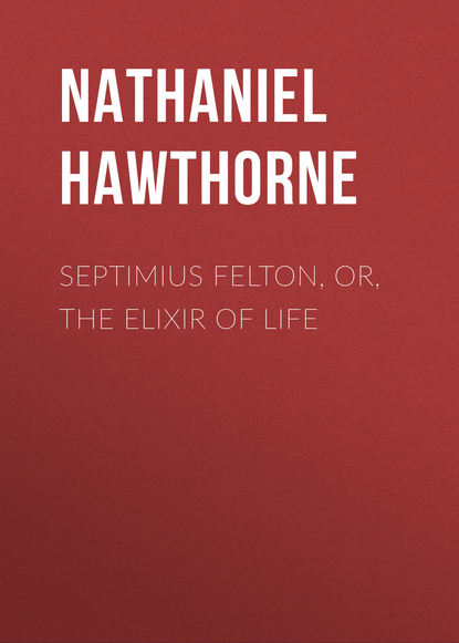 Натаниель Готорн — Septimius Felton, or, the Elixir of Life