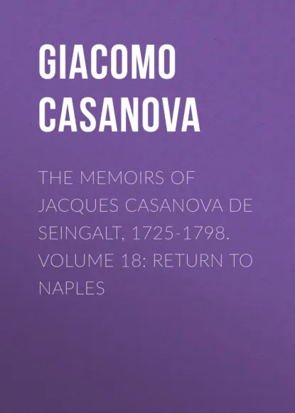 Обложка книги The Memoirs of Jacques Casanova de Seingalt, 1725-1798. Volume 18: Return to Naples, Giacomo Casanova