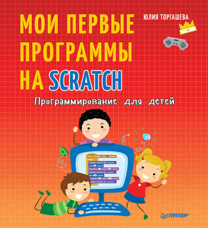 Юлия Торгашева - Программирование для детей. Мои первые программы на Scratch