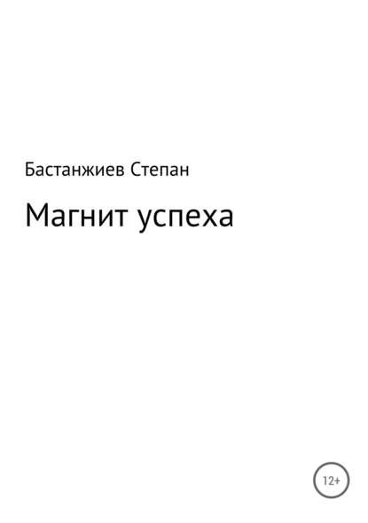 Магнит успеха - Степан Сергеевич Бастанжиев